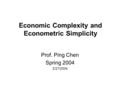 Economic Complexity and Econometric Simplicity Prof. Ping Chen Spring 2004 2/27/2004.