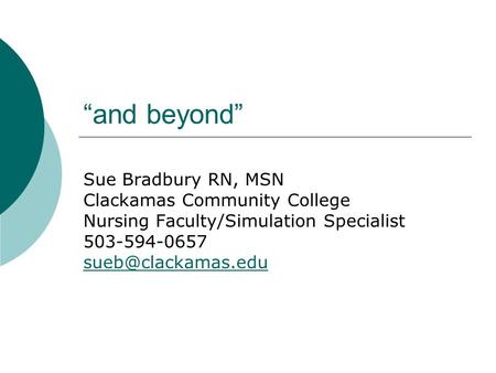 “and beyond” Sue Bradbury RN, MSN Clackamas Community College Nursing Faculty/Simulation Specialist 503-594-0657