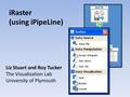 IRaster (using iPipeLine) Liz Stuart and Roy Tucker The Visualization Lab University of Plymouth.