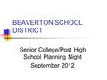 BEAVERTON SCHOOL DISTRICT Senior College/Post High School Planning Night September 2012.