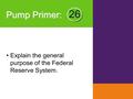 Pump Primer : Explain the general purpose of the Federal Reserve System. 26.