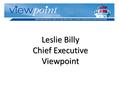 Leslie Billy Chief Executive Viewpoint. About Viewpoint Viewpoint is a service user led Charity which supports people with mental health or drug and alcohol.