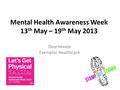 Mental Health Awareness Week 13 th May – 19 th May 2013 Dearnevale Exemplar Healthcare.