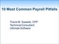 10 Most Common Payroll Pitfalls Tracie M. Sawade, CPP Technical Consultant Ultimate Software.