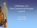 Challenges of a First Commercial Product Launch Steve Pondell January 8, 2008.