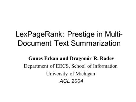 LexPageRank: Prestige in Multi- Document Text Summarization Gunes Erkan and Dragomir R. Radev Department of EECS, School of Information University of Michigan.