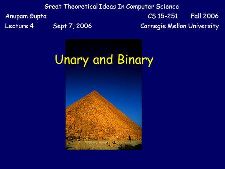 Unary and Binary Great Theoretical Ideas In Computer Science Anupam GuptaCS 15-251 Fall 2006 Lecture 4Sept 7, 2006Carnegie Mellon University.