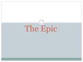 The Epic. What is an epic? “An epic is a long narrative poem about a larger- than-life hero who is engaged in a dangerous journey, or quest, that is important.