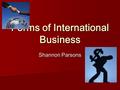 Forms of International Business Shannon Parsons. Importing and Exporting Goods Exporting- Selling products or services to buyers in another country. Exporting-