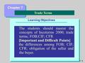 C7- 1 Learning Objectives The students should master the concepts of Incoterms 2000; trade terms; FOB;CIF; CFR [Important and Difficult Points] the differences.