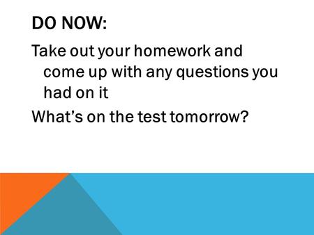 DO NOW: Take out your homework and come up with any questions you had on it What’s on the test tomorrow?