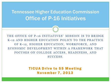 THE OFFICE OF P-16 INITIATIVES’ MISSION IS TO BRIDGE K-12 AND HIGHER EDUCATION POLICY TO THE PRACTICE OF K-12, HIGHER EDUCATION, WORKFORCE, AND ECONOMIC.