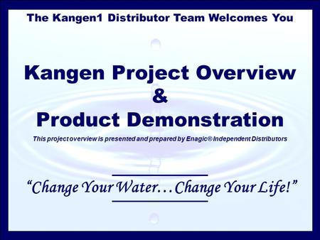 The Kangen1 Distributor Team Welcomes You Kangen Project Overview & Product Demonstration This project overview is presented and prepared by Enagic® Independent.