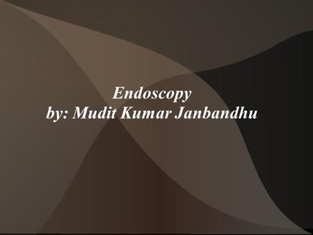 Endoscopy by: Mudit Kumar Janbandhu. What is Endoscopy A medical procedure that uses tube-like instruments that are put into the body to look inside This.