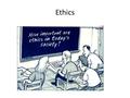 Ethics. Bell Ringer What are Business Ethics? What is the goal of business? If something helps your business, but hurts other people, is this ethical?