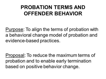 PROBATION TERMS AND OFFENDER BEHAVIOR Purpose: To align the terms of probation with a behavioral change model of probation and evidence-based practices.