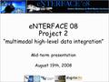 ENTERFACE 08 Project 2 “multimodal high-level data integration” Mid-term presentation August 19th, 2008.