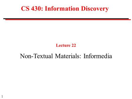 1 CS 430: Information Discovery Lecture 22 Non-Textual Materials: Informedia.