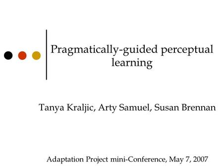 Pragmatically-guided perceptual learning Tanya Kraljic, Arty Samuel, Susan Brennan Adaptation Project mini-Conference, May 7, 2007.