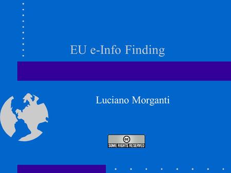 EU e-Info Finding Luciano Morganti. CoE 16/03/2006 Advanced EU e-Fact Finding L.MORGANTI About this Presentation 1.Define the rationale behind this Presentation.