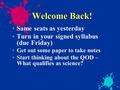 Welcome Back! Same seats as yesterday Turn in your signed syllabus (due Friday) Get out some paper to take notes Start thinking about the QOD – What qualifies.