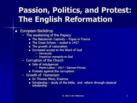 St. John in the Wilderness1 Passion, Politics, and Protest: The English Reformation European Backdrop European Backdrop –The weakening of the Papacy The.