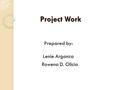 Project Work Lenie Argonza Rowena D. Olicia Prepared by: