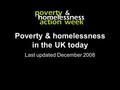 Poverty & homelessness in the UK today Last updated December 2008.