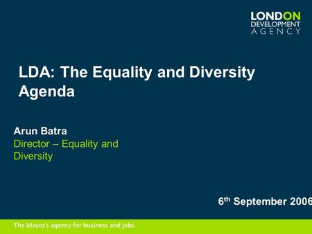 LDA: The Equality and Diversity Agenda Arun Batra Director – Equality and Diversity 6 th September 2006.