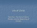 Life of Christ Part Five: The End of John’s Ministry and the Beginning of Christ’s.