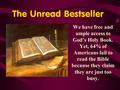 The Unread Bestseller We have free and ample access to God’s Holy Book. Yet, 64% of Americans fail to read the Bible because they claim they are just too.