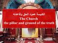 الكنيسة عمود الحق وقاعدته The Church the pillar and ground of the truth.