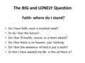 The BIG and LONELY Question Faith- where do I stand? Do I have faith, even a mustard seed? Or do I fear the future? Do I fear ill health, cancer, or a.