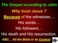 The Gospel according to John ABC… All the Bible in its Context Why trust Jesus ? Because of the witnesses… His words… His followers… His death and His.