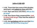 John 6:66-69 V. 66. “From that time many of His disciples went back, and walked no more with Him. V. 67. Then said Jesus unto them, Will ye also go away?