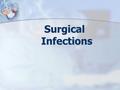 Surgical Infections. Surgical Infections Introduction Surgical infections may arise in the surgical wound itself or in other systems in the patient. Surgical.