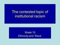 The contested topic of institutional racism Week 15 Ethnicity and ‘Race’