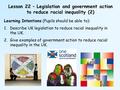 Lesson 22 – Legislation and government action to reduce racial inequality (2) Learning Intentions (Pupils should be able to): 1.Describe UK legislation.