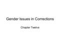 Gender Issues in Corrections Chapter Twelve. Women’s Prisons in the United States Historically, women were confined in separate quarters within men’s.