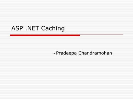 ASP.NET Caching - Pradeepa Chandramohan. What is Caching? Storing data in memory for quick access. In Web Application environment, data that is cached.