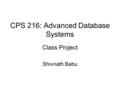 CPS 216: Advanced Database Systems Class Project Shivnath Babu.