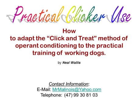 How to adapt the “Click and Treat” method of operant conditioning to the practical training of working dogs. by Neal Wallis Contact Information: E-Mail: