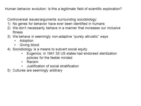 Human behavior evolution: Is this a legitimate field of scientific exploration? Controversial issues/arguments surrounding sociobiology: 1)No genes for.