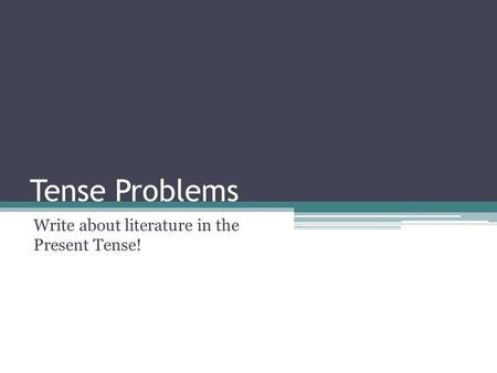 Tense Problems Write about literature in the Present Tense!