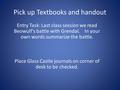 Pick up Textbooks and handout Entry Task: Last class session we read Beowulf’s battle with Grendal. In your own words summarize the battle. Place Glass.