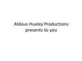 Aldous Huxley Productions presents to you. THE PERFECT WORLD.