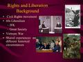 Rights and Liberation Background Civil Rights movement 60s Liberalism –JFK –Great Society Vietnam War Shared experiences and different historical circumstances.