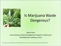 Is Marijuana Waste Dangerous? Debra Oliver Local Hazardous Waste Management Program in King County NAHMMA NW Conference 2015 Photo credit: www.foodsafetynews.com/2013/09/colorado-introduces-new-rules-on-marijuana-infused-food/#.VS1jwY10xMw.