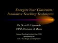 Energize Your Classroom: Innovative Teaching Techniques Dr. Scott D. Lipscomb UTSA Division of Music Summer Teaching Institute (May 1998) sponsored by.