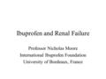 Ibuprofen and Renal Failure Professor Nicholas Moore International Ibuprofen Foundation University of Bordeaux, France.